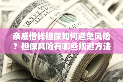 济南亲戚借钱担保如何避免风险？担保风险有哪些规避方法？