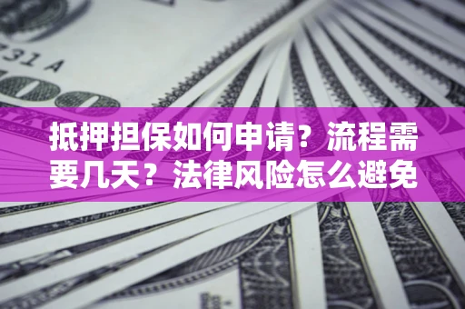 济南抵押担保如何申请？流程需要几天？法律风险怎么避免？避坑指南