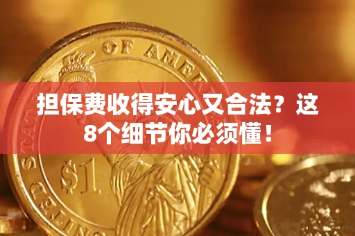 济南担保费收得安心又合法？这8个细节你必须懂！