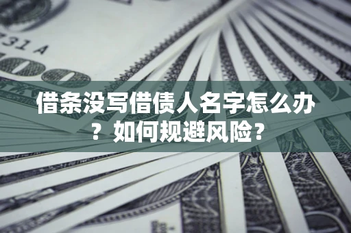 济南借条没写借债人名字怎么办？如何规避风险？