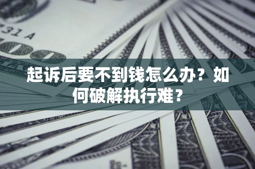 济南起诉后要不到钱怎么办？如何破解执行难？