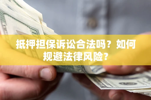 济南抵押担保诉讼合法吗？如何规避法律风险？