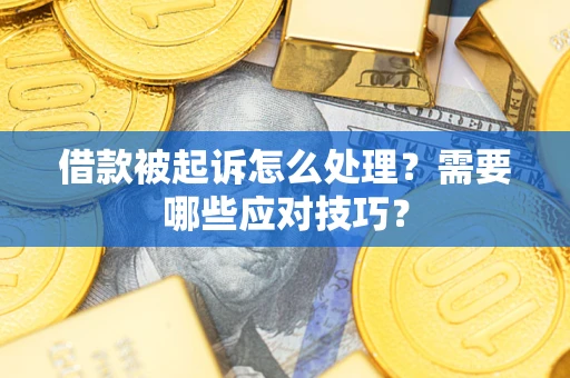 济南借款被起诉怎么处理？需要哪些应对技巧？