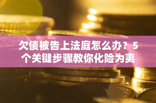 济南欠债被告上法庭怎么办？5个关键步骤教你化险为夷