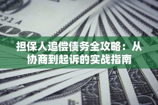 济南担保人追偿债务全攻略：从协商到起诉的实战指南