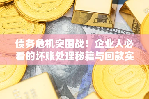 济南债务危机突围战！企业人必看的坏账处理秘籍与回款实战指南