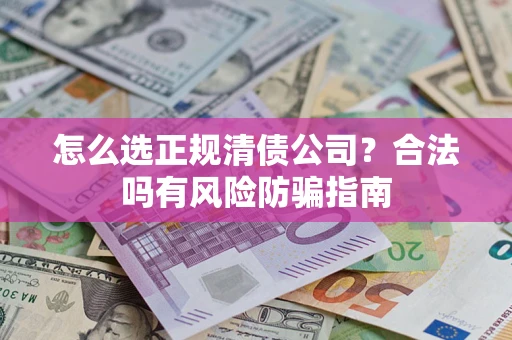 济南怎么选正规清债公司？合法吗有风险防骗指南