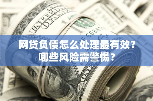 济南网贷负债怎么处理最有效？哪些风险需警惕？