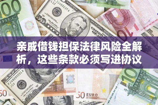 济南亲戚借钱担保法律风险全解析，这些条款必须写进协议