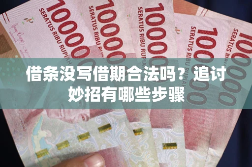 济南借条没写借期合法吗？追讨妙招有哪些步骤