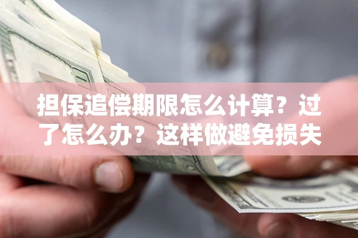 济南担保追偿期限怎么计算？过了怎么办？这样做避免损失！