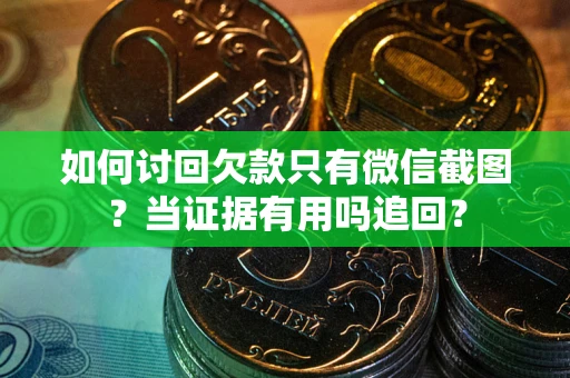 济南如何讨回欠款只有微信截图？当证据有用吗追回？