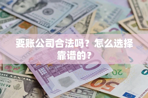 济南要账公司合法吗？怎么选择靠谱的？