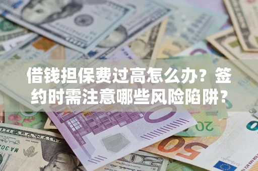 济南借钱担保费过高怎么办？签约时需注意哪些风险陷阱？