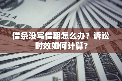 济南借条没写借期怎么办？诉讼时效如何计算？