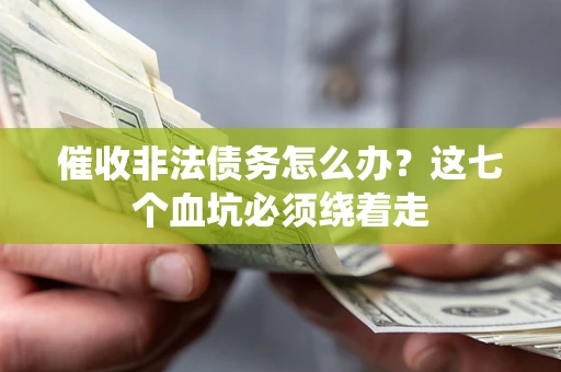 济南催收非法债务怎么办？这七个血坑必须绕着走