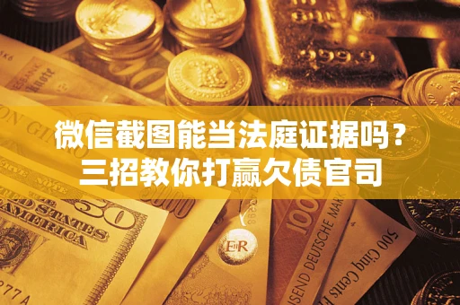 济南微信截图能当法庭证据吗？三招教你打赢欠债官司
