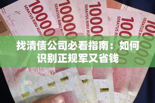 济南找清债公司必看指南：如何识别正规军又省钱