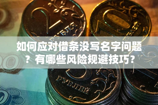 济南如何应对借条没写名字问题？有哪些风险规避技巧？