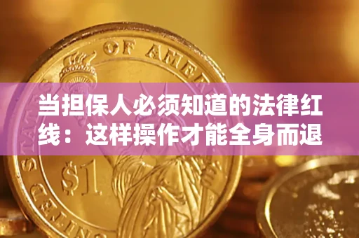 济南当担保人必须知道的法律红线：这样操作才能全身而退