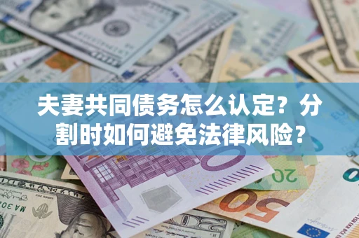 济南夫妻共同债务怎么认定？分割时如何避免法律风险？