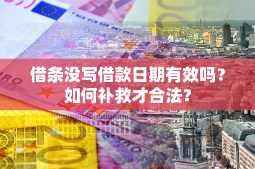济南借条没写借款日期有效吗？如何补救才合法？