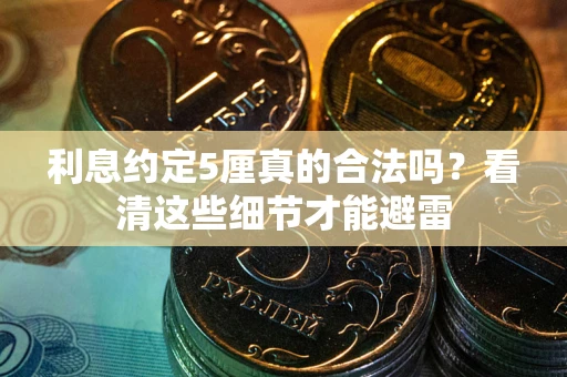 济南利息约定5厘真的合法吗？看清这些细节才能避雷