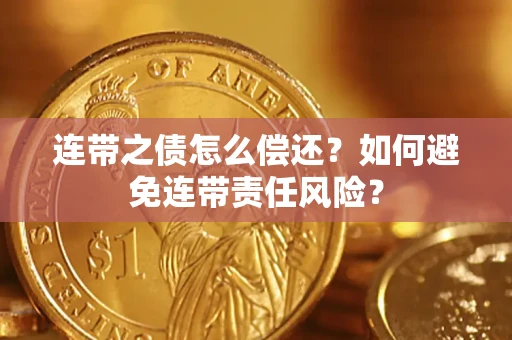 济南连带之债怎么偿还？如何避免连带责任风险？