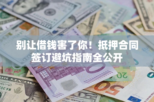 济南别让借钱害了你！抵押合同签订避坑指南全公开