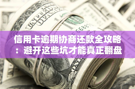 济南信用卡逾期协商还款全攻略：避开这些坑才能真正翻盘
