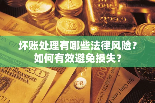 济南坏账处理有哪些法律风险？如何有效避免损失？