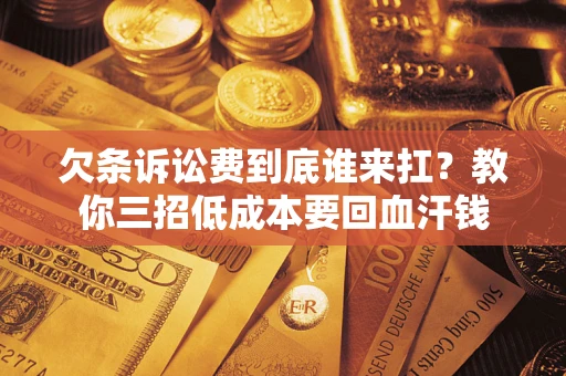 济南欠条诉讼费到底谁来扛？教你三招低成本要回血汗钱