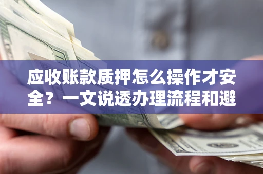 济南应收账款质押怎么操作才安全？一文说透办理流程和避险绝招